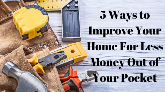 5 Different Ways to Improve Your Home For Less Money Out of Your Pocket